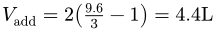 Vadd = 2 * (9.6/3 - 1) = 4.4 L